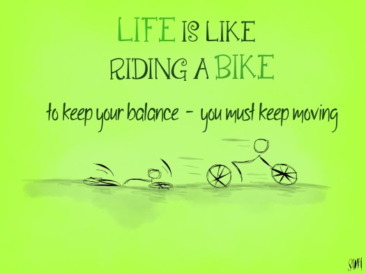 Life is like riding a bike. To keep your balance - you must keep moving.